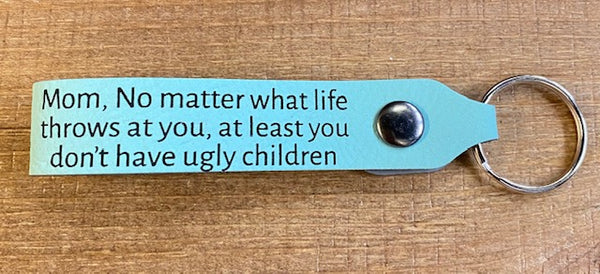 Mom no matter what life throws at you at least you don't have ugly children Keychain