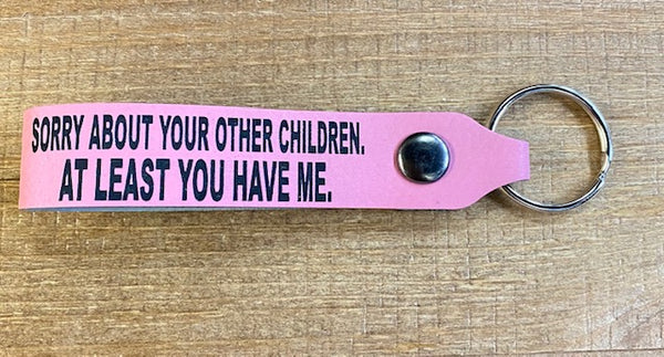 Sorry about your other children at least you have me Keychain