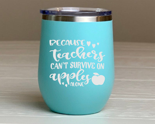 Because Teachers Can't Survive On Apples Alone Wine Tumbler