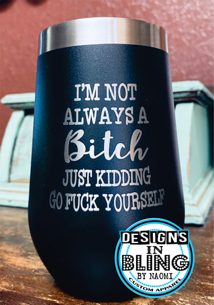 I'm not always a Bitch just kidding go Fuck yourself  Wine Tumbler